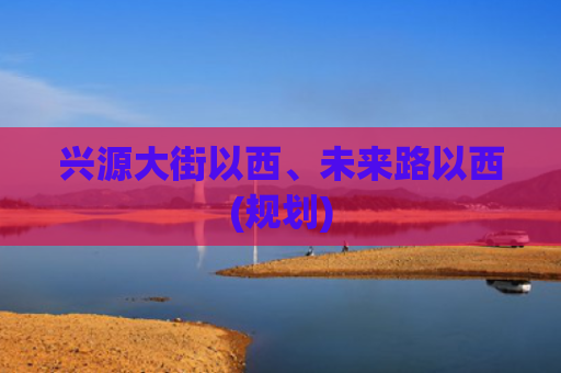 兴源大街以西、未来路以西(规划)