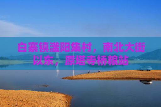 白寨镇滏阳集村，南北大街以东，原塔寺桥粮站