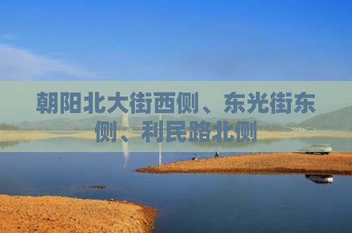 朝阳北大街西侧、东光街东侧、利民路北侧