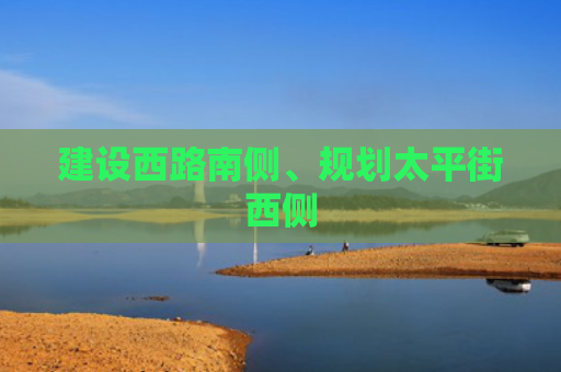 建设西路南侧、规划太平街西侧