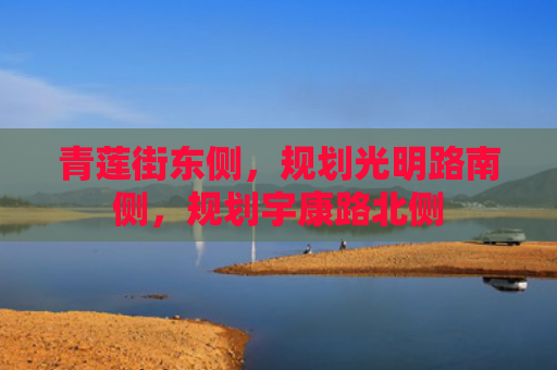 青莲街东侧，规划光明路南侧，规划宇康路北侧
