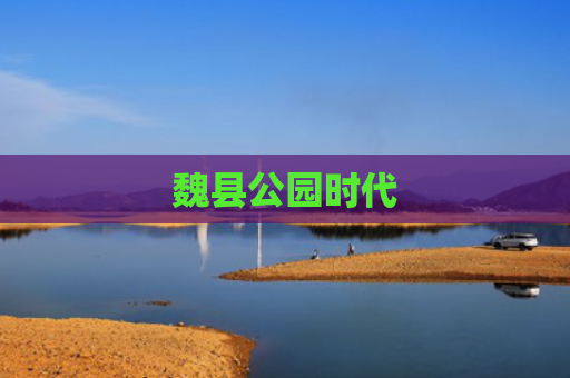 魏县公园时代