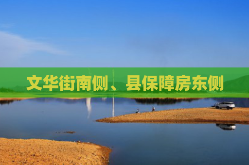 文华街南侧、县保障房东侧