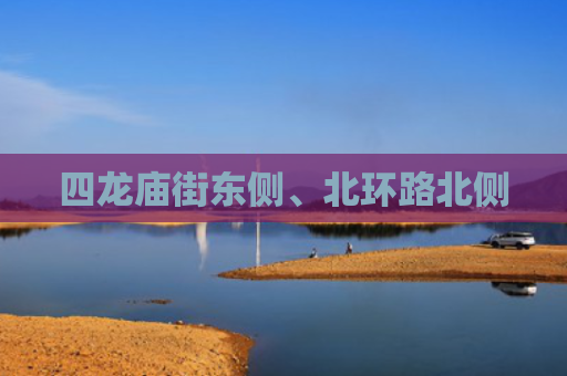 四龙庙街东侧、北环路北侧