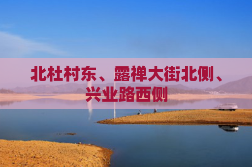北杜村东、露禅大街北侧、兴业路西侧