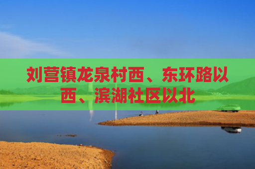 刘营镇龙泉村西、东环路以西、滨湖社区以北
