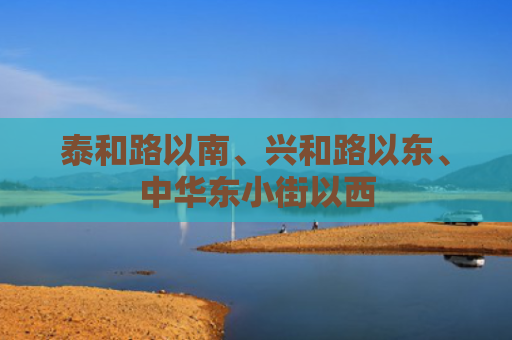 泰和路以南、兴和路以东、中华东小街以西