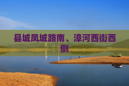 县城凤城路南、漳河西街西侧