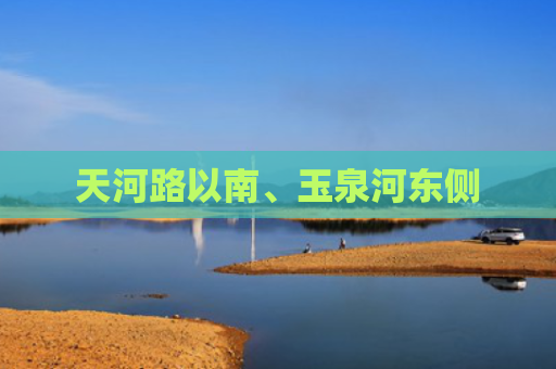 天河路以南、玉泉河东侧