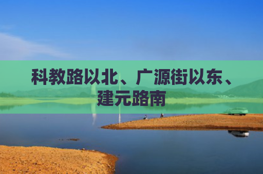 科教路以北、广源街以东、建元路南