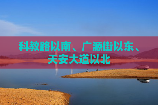 科教路以南、广源街以东、天安大道以北