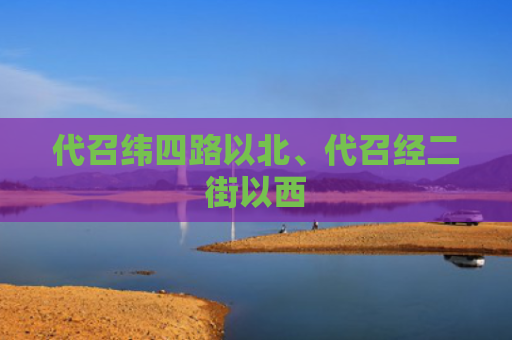 代召纬四路以北、代召经二街以西