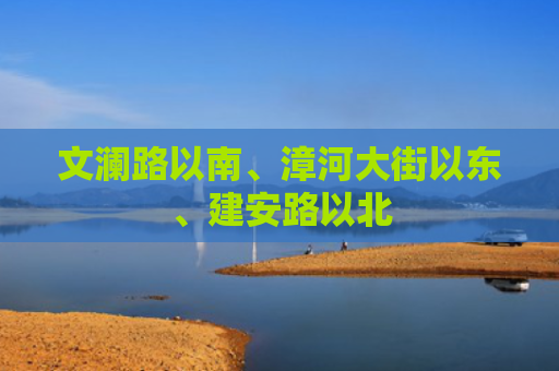 文澜路以南、漳河大街以东、建安路以北