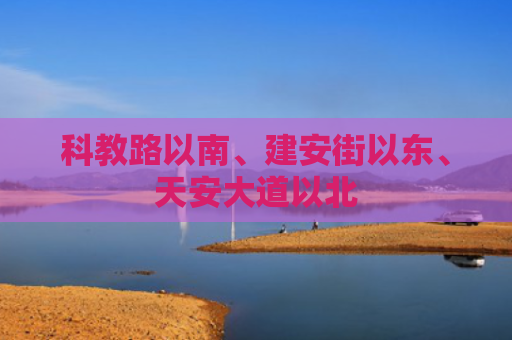 科教路以南、建安街以东、天安大道以北