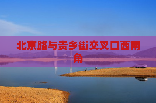 北京路与贵乡街交叉口西南角