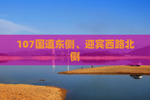 107国道东侧、迎宾西路北侧