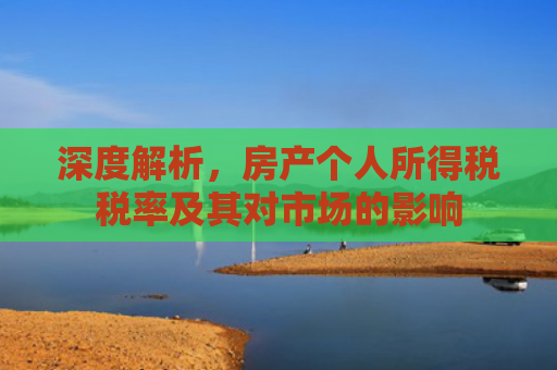 深度解析，房产个人所得税税率及其对市场的影响
