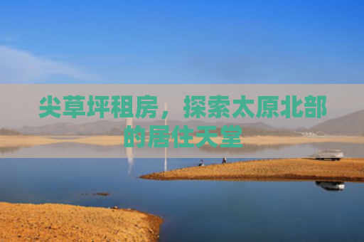 尖草坪租房，探索太原北部的居住天堂