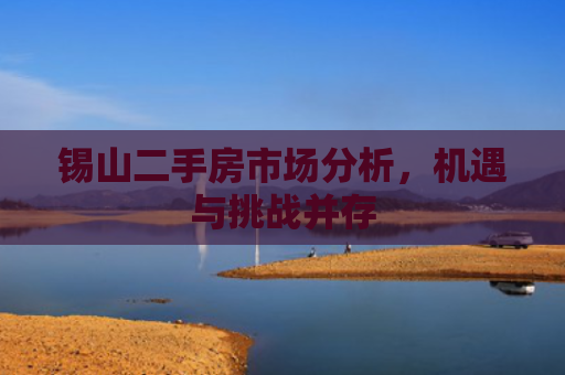 锡山二手房市场分析，机遇与挑战并存