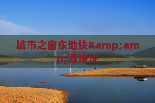 城市之窗东地块&amp;西地块