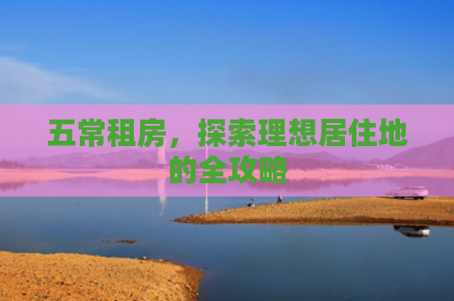 五常租房，探索理想居住地的全攻略