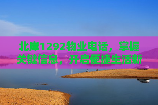 北岸1292物业电话，掌握关键信息，开启便捷生活新篇章