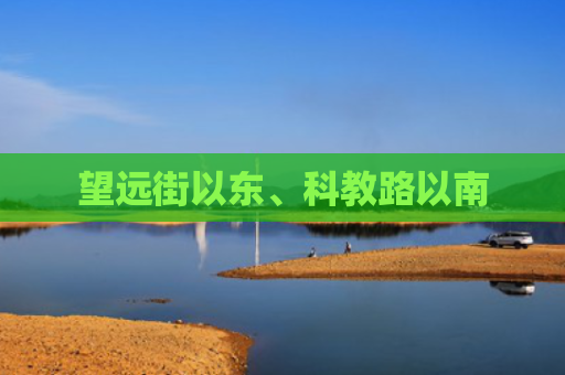 望远街以东、科教路以南