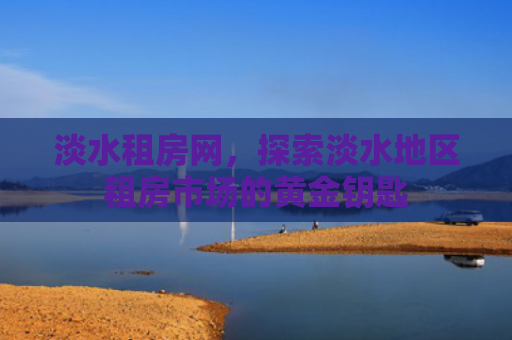 淡水租房网，探索淡水地区租房市场的黄金钥匙