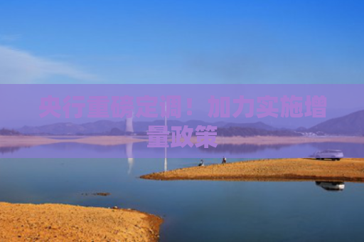 央行重磅定调！加力实施增量政策