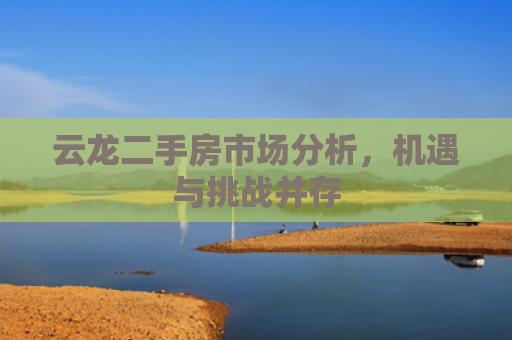 云龙二手房市场分析，机遇与挑战并存