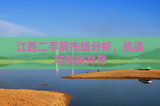 江西二手房市场分析，机遇与挑战并存