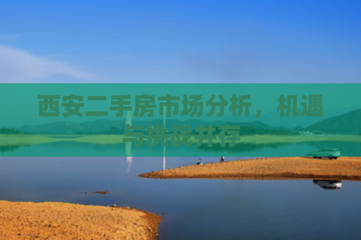 西安二手房市场分析，机遇与挑战并存