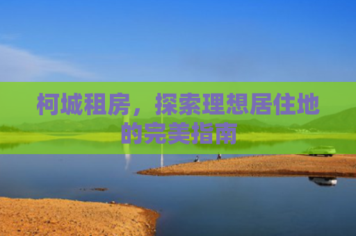 柯城租房，探索理想居住地的完美指南