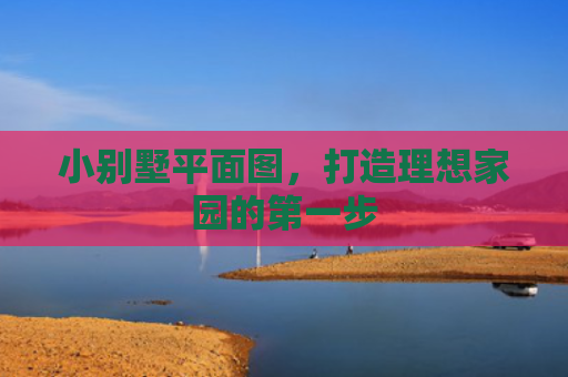 小别墅平面图，打造理想家园的第一步