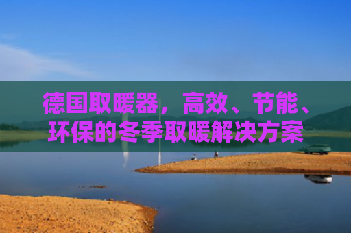 德国取暖器，高效、节能、环保的冬季取暖解决方案
