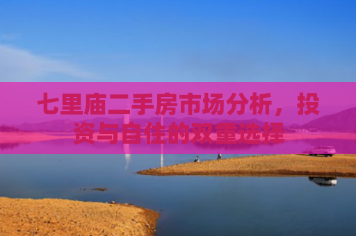 七里庙二手房市场分析，投资与自住的双重选择