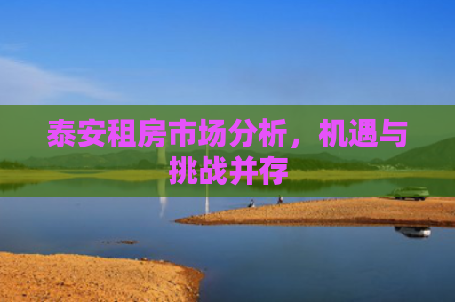 泰安租房市场分析，机遇与挑战并存