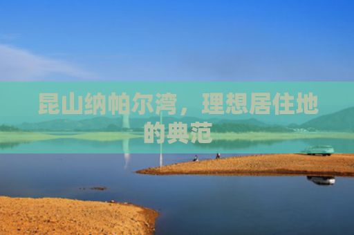 昆山纳帕尔湾，理想居住地的典范
