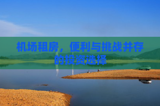机场租房，便利与挑战并存的投资选择