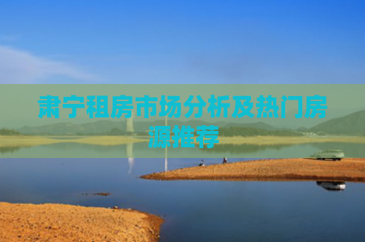 肃宁租房市场分析及热门房源推荐