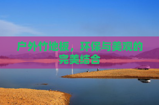 户外竹地板，环保与美观的完美结合