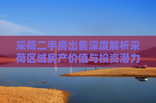 采荷二手房出售深度解析采荷区域房产价值与投资潜力