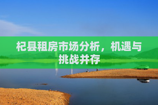杞县租房市场分析，机遇与挑战并存