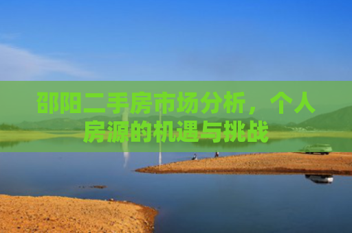 邵阳二手房市场分析，个人房源的机遇与挑战