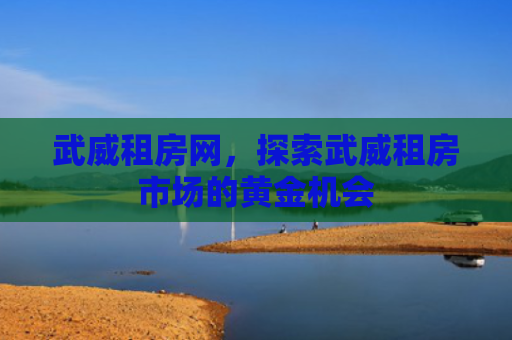 武威租房网，探索武威租房市场的黄金机会