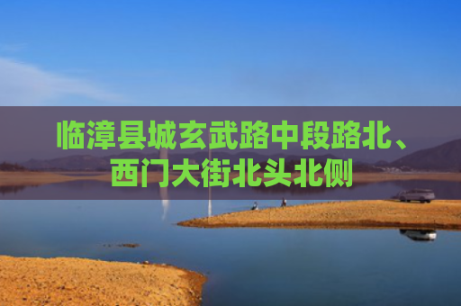 临漳县城玄武路中段路北、西门大街北头北侧