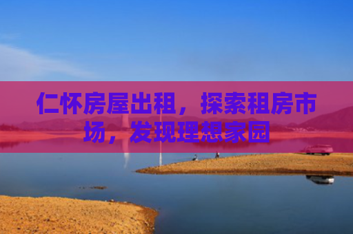 仁怀房屋出租，探索租房市场，发现理想家园