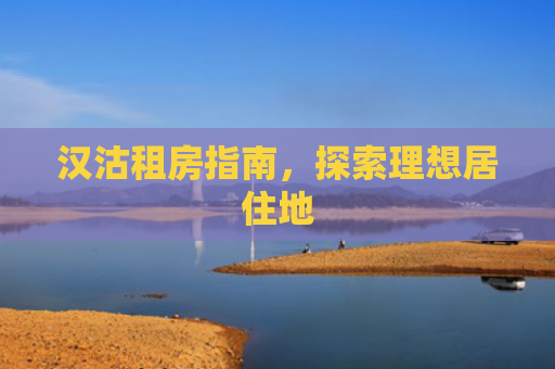汉沽租房指南，探索理想居住地