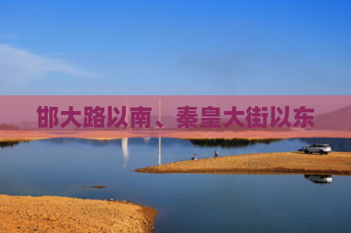 邯大路以南、秦皇大街以东