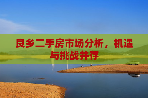 良乡二手房市场分析，机遇与挑战并存